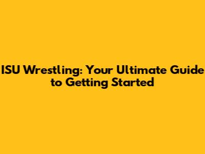 ISU Wrestling: Your Ultimate Guide to Getting Started