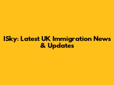 ISky: Latest UK Immigration News & Updates