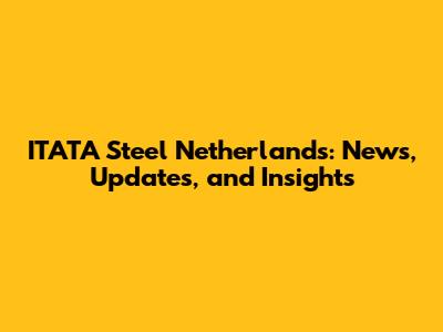 ITATA Steel Netherlands: News, Updates, and Insights
