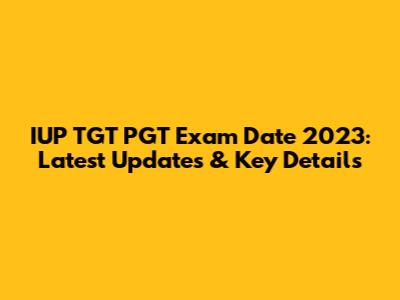 IUP TGT PGT Exam Date 2023: Latest Updates & Key Details