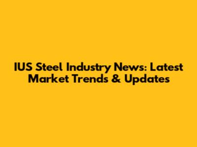 IUS Steel Industry News: Latest Market Trends & Updates