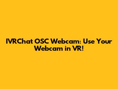 IVRChat OSC Webcam: Use Your Webcam in VR!