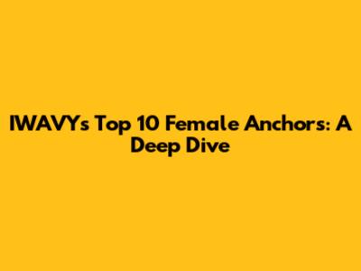 IWAVY's Top 10 Female Anchors: A Deep Dive