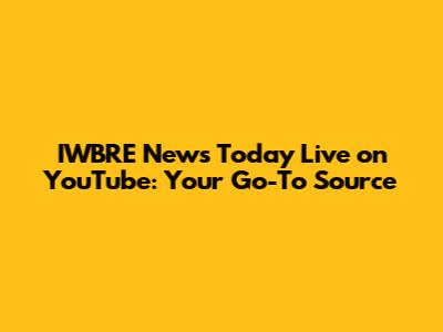 IWBRE News Today Live on YouTube: Your Go-To Source