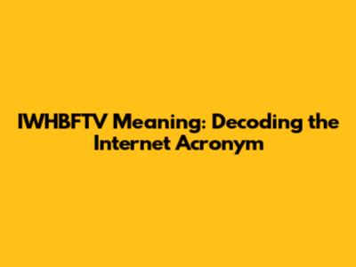 IWHBFTV Meaning: Decoding the Internet Acronym