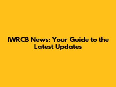 IWRCB News: Your Guide to the Latest Updates