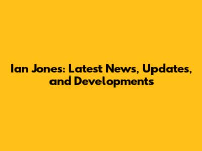 Ian Jones: Latest News, Updates, and Developments