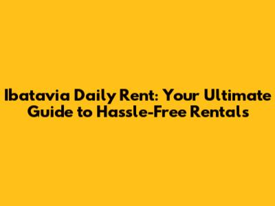 Ibatavia Daily Rent: Your Ultimate Guide to Hassle-Free Rentals
