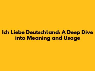 Ich Liebe Deutschland: A Deep Dive into Meaning and Usage
