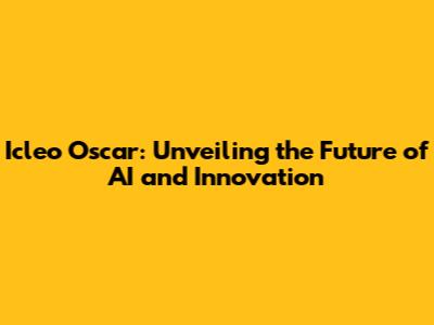 Icleo Oscar: Unveiling the Future of AI and Innovation