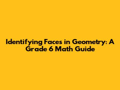 Identifying Faces in Geometry: A Grade 6 Math Guide