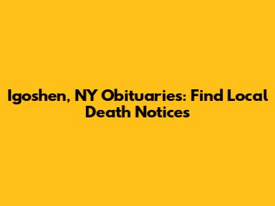 Igoshen, NY Obituaries: Find Local Death Notices