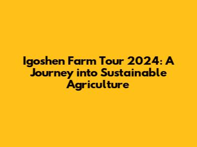 Igoshen Farm Tour 2024: A Journey into Sustainable Agriculture
