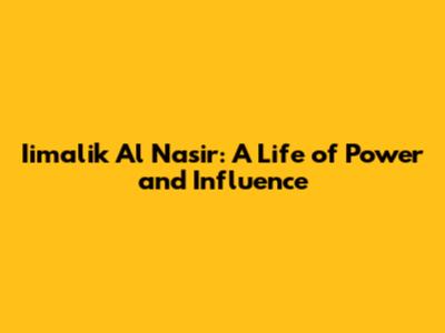 Iimalik Al Nasir: A Life of Power and Influence