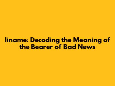 Iiname: Decoding the Meaning of the Bearer of Bad News