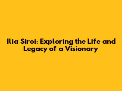 Ilia Siroi: Exploring the Life and Legacy of a Visionary