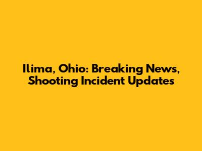 Ilima, Ohio: Breaking News, Shooting Incident Updates