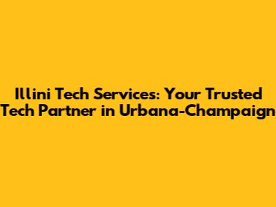 Illini Tech Services: Your Trusted Tech Partner in Urbana-Champaign