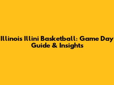 Illinois Illini Basketball: Game Day Guide & Insights