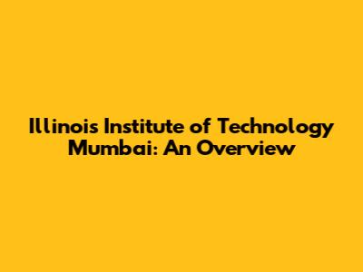 Illinois Institute of Technology Mumbai: An Overview