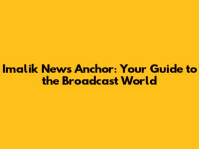 Imalik News Anchor: Your Guide to the Broadcast World