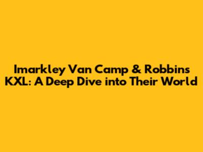 Imarkley Van Camp & Robbins KXL: A Deep Dive into Their World