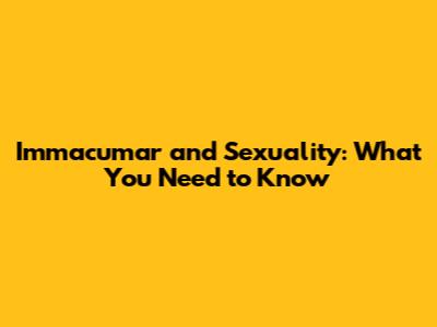 Immacumar and Sexuality: What You Need to Know