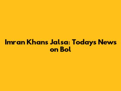 Imran Khan's Jalsa: Today's News on Bol