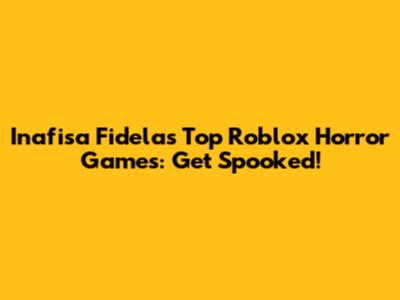 Inafisa Fidela's Top Roblox Horror Games: Get Spooked!