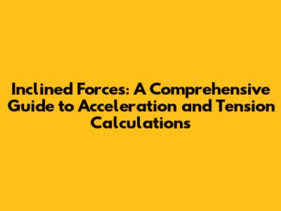Inclined Forces: A Comprehensive Guide to Acceleration and Tension Calculations