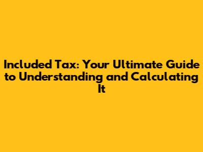Included Tax: Your Ultimate Guide to Understanding and Calculating It