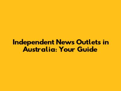 Independent News Outlets in Australia: Your Guide
