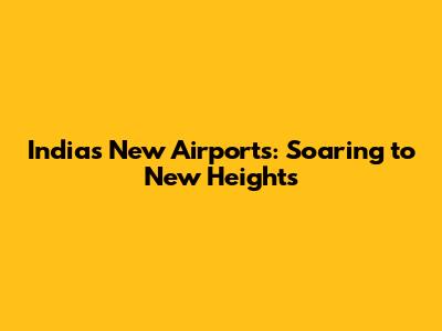 India's New Airports: Soaring to New Heights