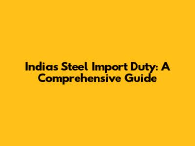 India's Steel Import Duty: A Comprehensive Guide