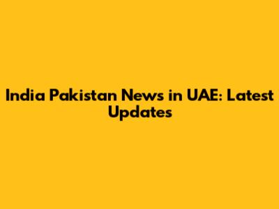India Pakistan News in UAE: Latest Updates