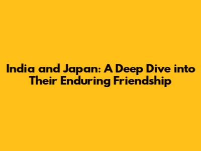India and Japan: A Deep Dive into Their Enduring Friendship
