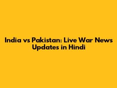 India vs Pakistan: Live War News Updates in Hindi