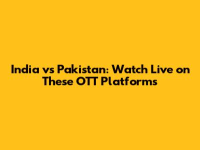 India vs Pakistan: Watch Live on These OTT Platforms