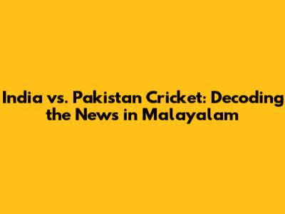 India vs. Pakistan Cricket: Decoding the News in Malayalam