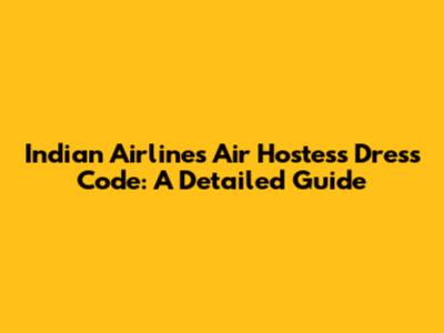 Indian Airlines Air Hostess Dress Code: A Detailed Guide