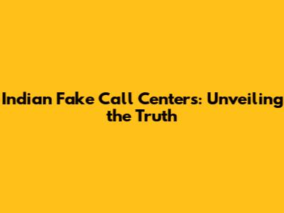 Indian Fake Call Centers: Unveiling the Truth