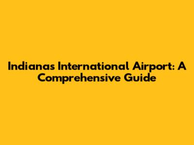 Indiana's International Airport: A Comprehensive Guide