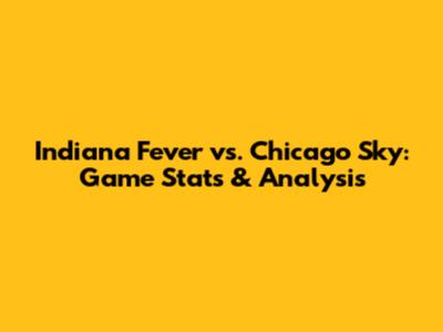 Indiana Fever vs. Chicago Sky: Game Stats & Analysis