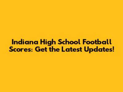 Indiana High School Football Scores: Get the Latest Updates!