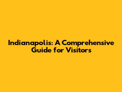 Indianapolis: A Comprehensive Guide for Visitors