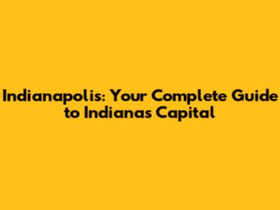 Indianapolis: Your Complete Guide to Indiana's Capital