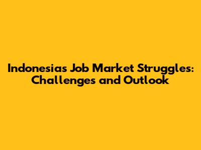 Indonesia's Job Market Struggles: Challenges and Outlook