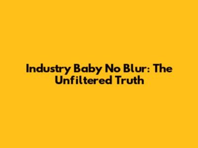 Industry Baby No Blur: The Unfiltered Truth