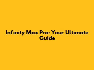 Infinity Max Pro: Your Ultimate Guide