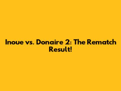 Inoue vs. Donaire 2: The Rematch Result!